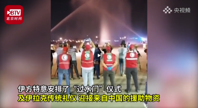 视频 | 最高礼遇！伊拉克以“过水门”仪式迎接中国第二批援助物资