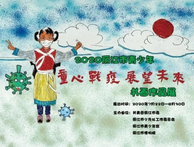 7月22日起，​丽江市青少年童心战“疫”书画作品将在市博物院展出
