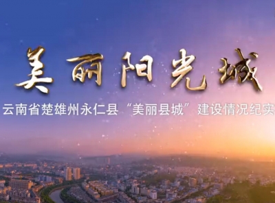《美丽阳光城》——云南省楚雄州永仁县“美丽县城”建设情况纪实