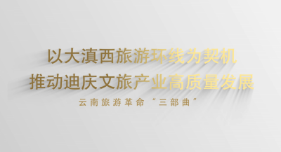 视频｜以大滇西旅游环线为契机推动迪庆文旅产业高质量发展
