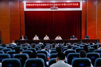 云南现代职业技术学院 楚雄技师学院党委理论学习中心组举行2021年第六次集中学习会议