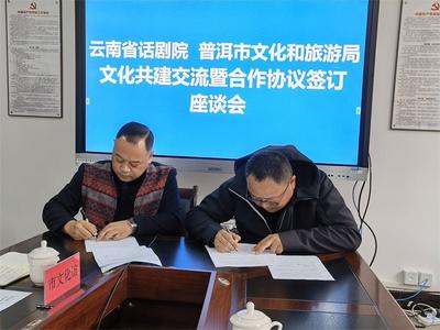 助力普洱文艺创作“更上一层楼”！普洱市文化和旅游局与云南省话剧院签订合作协议