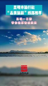 视频｜昆明市品质游线路推荐 （十） 昆明一日游 带你畅享春城美景
