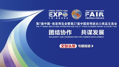 专题 | 团结协作 共谋发展——第7届中国-南亚博览会暨第27届中国昆明进出口商品交易会
