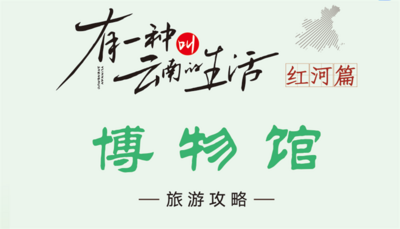 红河州博物馆策划推出全州博物馆旅游攻略