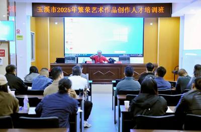 玉溪市2025年繁荣艺术作品创作人才暨乡土文化能人培训班正式开班