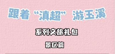 跟着“滇超”游玉溪丨看滇超，免费游玉溪！全市48家A级景区邀您“惠”玩到底