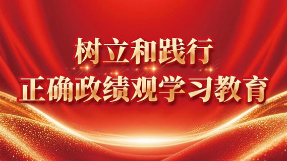专题丨树立和践行正确政绩观学习教育