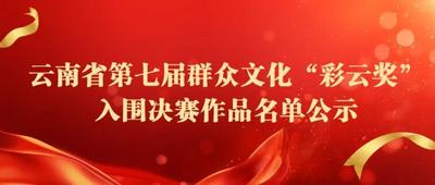 云南省文化和旅游厅关于云南省第七届群众文化“彩云奖”入围决赛作品名单的公示