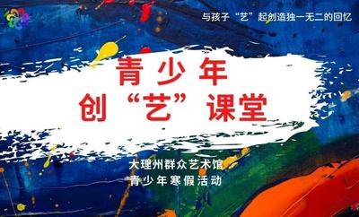 寒假去哪？让我们“艺”起来，加入大理州群艺馆2022年寒假第一期青少年创“艺”课堂吧！