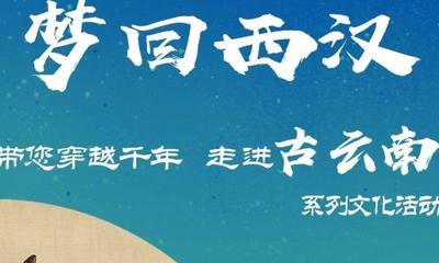 过大年 游大理丨大年初四，“梦回西汉·带您穿越千年 走进古云南”系列文化活动等你来！