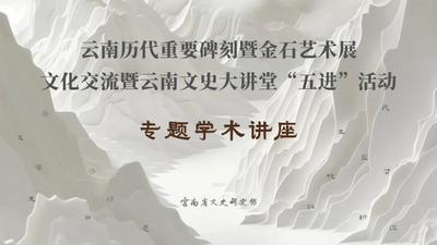 云南历代重要碑刻暨金石艺术展文化交流暨云南文史大讲堂“五进”活动专题学术讲座在大理州博物馆开讲